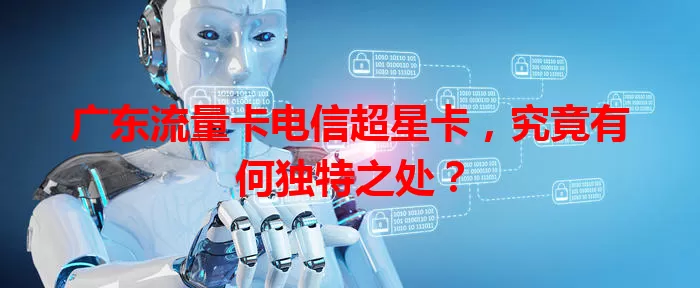 广东流量卡电信超星卡，究竟有何独特之处？