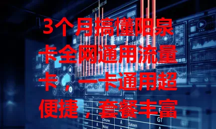 3个月搞懂阳泉卡全网通用流量卡，一卡通用超便捷，套餐丰富网速好！