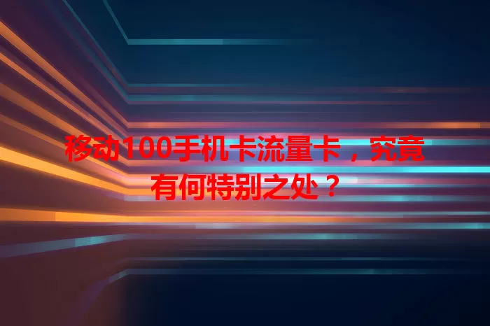 移动100手机卡流量卡，究竟有何特别之处？