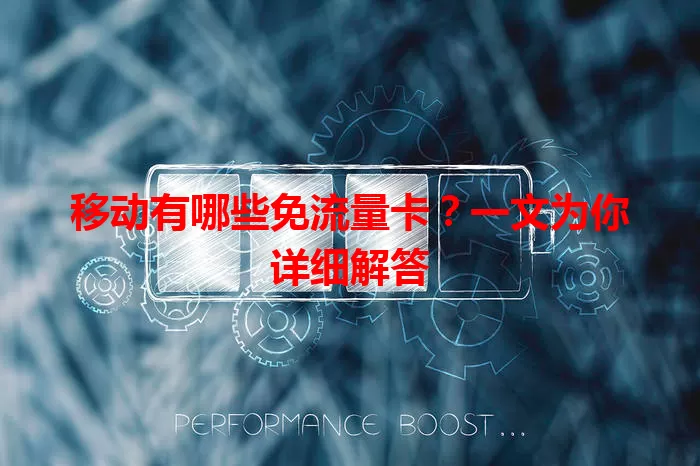 移动有哪些免流量卡？一文为你详细解答