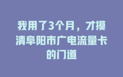 我用了3个月，才摸清阜阳市广电流量卡的门道