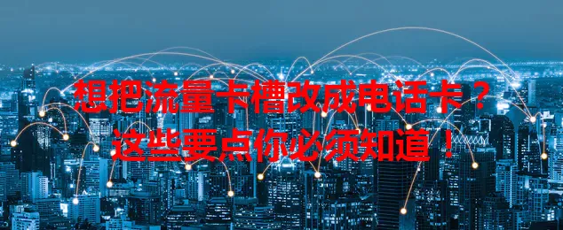 想把流量卡槽改成电话卡？这些要点你必须知道！