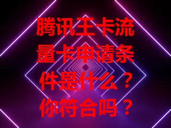腾讯王卡流量卡申请条件是什么？你符合吗？