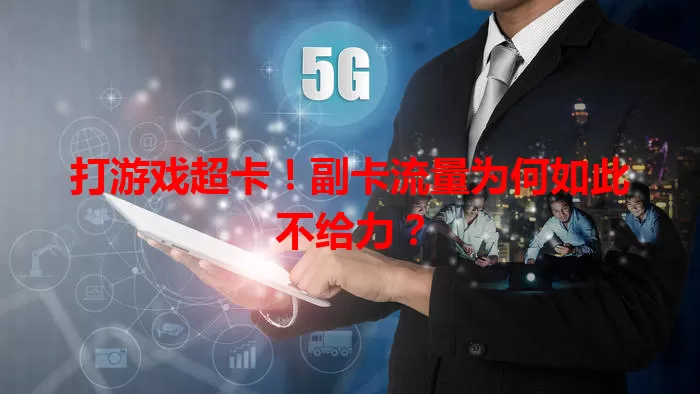 打游戏超卡！副卡流量为何如此不给力？