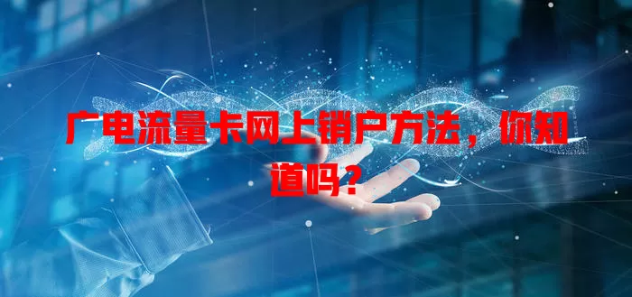 广电流量卡网上销户方法，你知道吗？