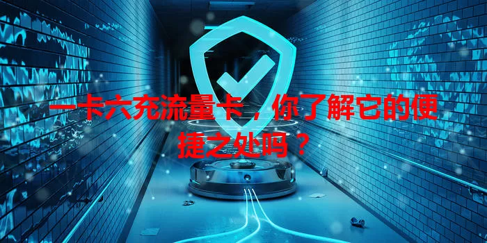 一卡六充流量卡，你了解它的便捷之处吗？