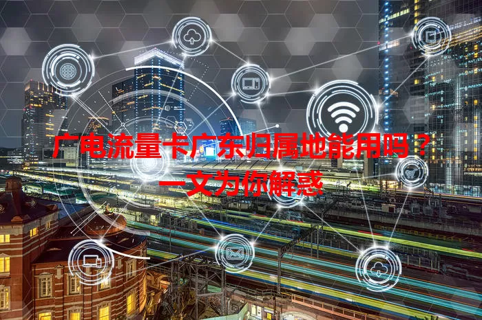 广电流量卡广东归属地能用吗？一文为你解惑
