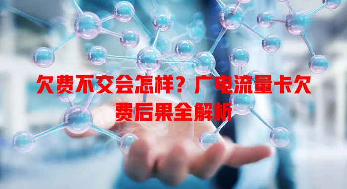 欠费不交会怎样？广电流量卡欠费后果全解析