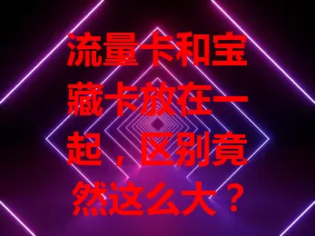 流量卡和宝藏卡放在一起，区别竟然这么大？