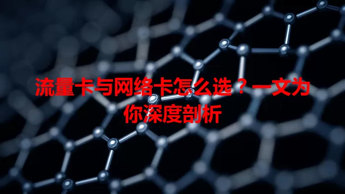 流量卡与网络卡怎么选？一文为你深度剖析