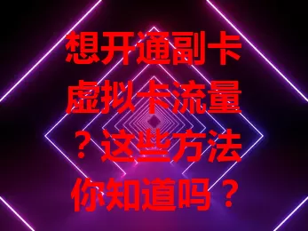 想开通副卡虚拟卡流量？这些方法你知道吗？