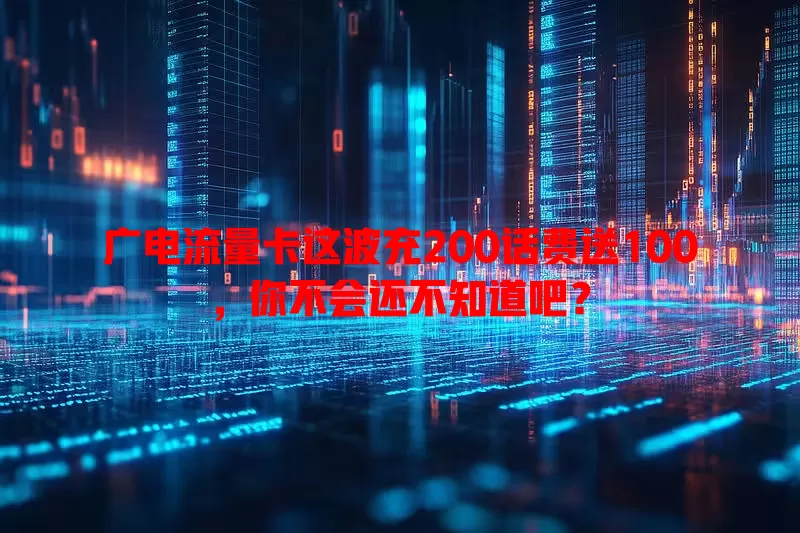 广电流量卡这波充200话费送100，你不会还不知道吧？