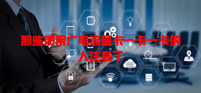 那些使用广电流量卡一卡一卡的人注意了