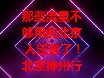 那些流量不够用的北京人注意了！北京神州行无限流量卡来袭