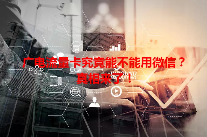 广电流量卡究竟能不能用微信？真相来了！