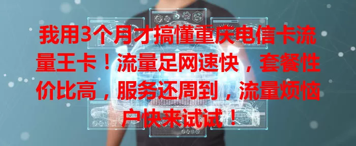 我用3个月才搞懂重庆电信卡流量王卡！流量足网速快，套餐性价比高，服务还周到，流量烦恼户快来试试！