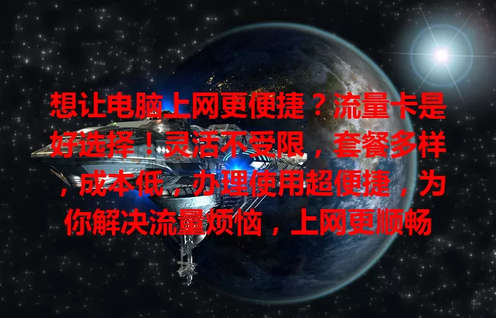 想让电脑上网更便捷？流量卡是好选择！灵活不受限，套餐多样，成本低，办理使用超便捷，为你解决流量烦恼，上网更顺畅