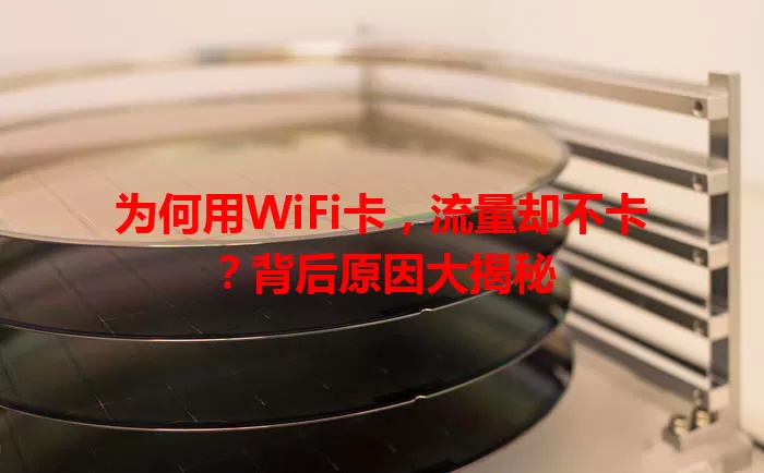 为何用WiFi卡，流量却不卡？背后原因大揭秘