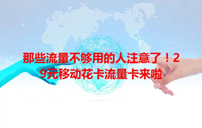 那些流量不够用的人注意了！29元移动花卡流量卡来啦