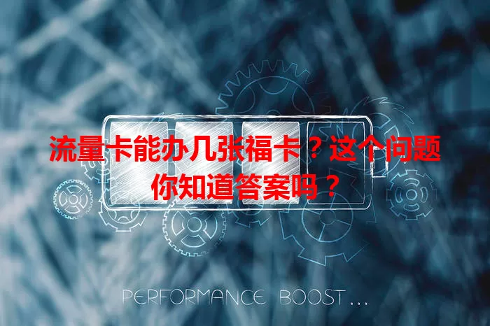 流量卡能办几张福卡？这个问题你知道答案吗？