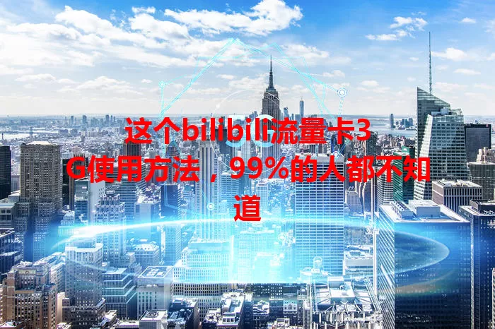 这个bilibili流量卡3G使用方法，99%的人都不知道