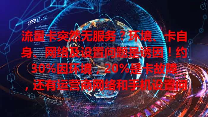 流量卡突然无服务？环境、卡自身、网络及设置问题是诱因！约30%因环境，20%是卡故障，还有运营商网络和手机设置问题，排查这些让流量卡恢复正常上网