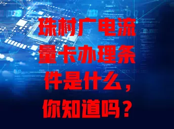 珠村广电流量卡办理条件是什么，你知道吗？