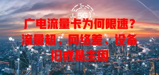 广电流量卡为何限速？流量超、网络差、设备旧或是主因