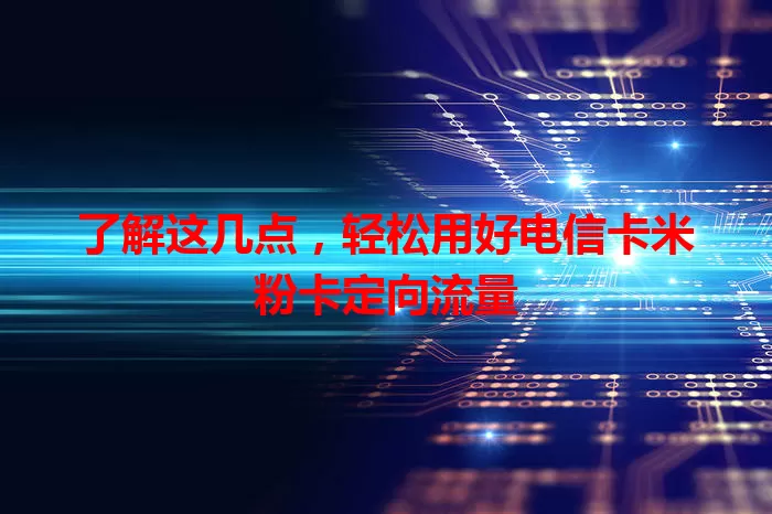 了解这几点，轻松用好电信卡米粉卡定向流量