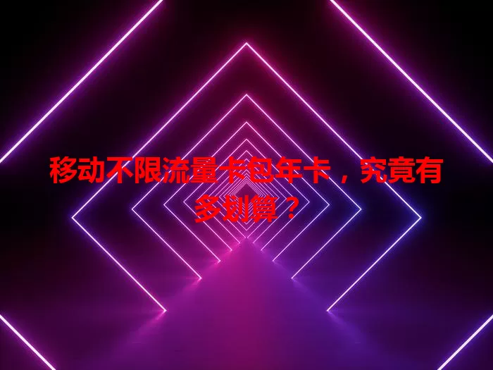 移动不限流量卡包年卡，究竟有多划算？