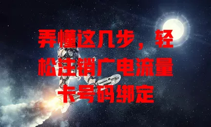 弄懂这几步，轻松注销广电流量卡号码绑定