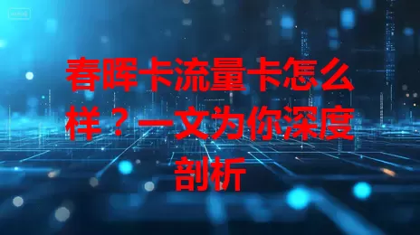 春晖卡流量卡怎么样？一文为你深度剖析