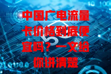 中国广电流量卡价格到底便宜吗？一文给你讲清楚