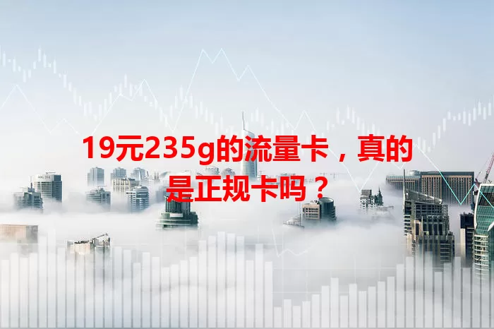 19元235g的流量卡，真的是正规卡吗？
