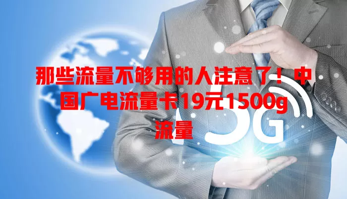 那些流量不够用的人注意了！中国广电流量卡19元1500g流量