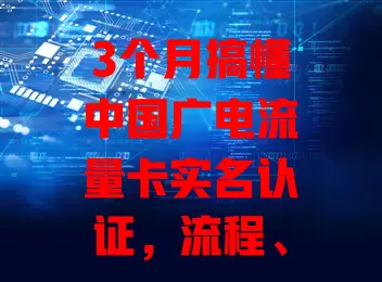 3个月搞懂中国广电流量卡实名认证，流程、要点全知道！