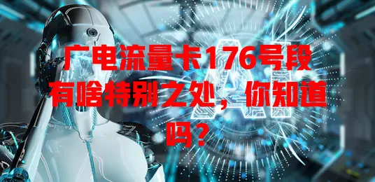 广电流量卡176号段有啥特别之处，你知道吗？