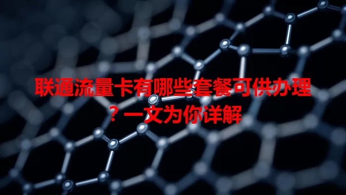 联通流量卡有哪些套餐可供办理？一文为你详解