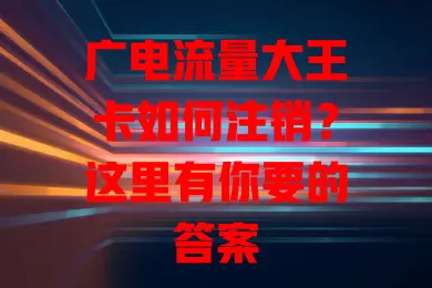 广电流量大王卡如何注销？这里有你要的答案