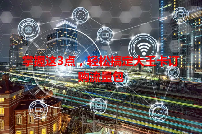 掌握这3点，轻松搞定大王卡订购流量包