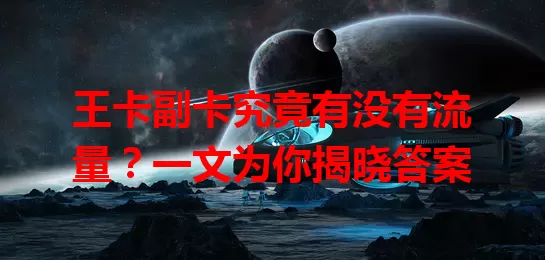 王卡副卡究竟有没有流量？一文为你揭晓答案
