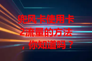 兜风卡使用卡2流量的方法，你知道吗？