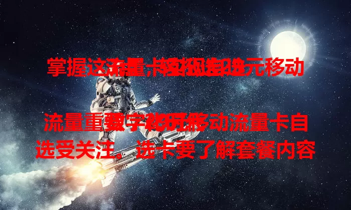 掌握这3点，轻松选29元移动流量卡实现自选

数字化时代流量重要，29元移动流量卡自选受关注。选卡要了解套餐内容，关注网络覆盖稳定性，考量套餐灵活性与后期服务，综合考量这3点，就能选到超值流量卡。