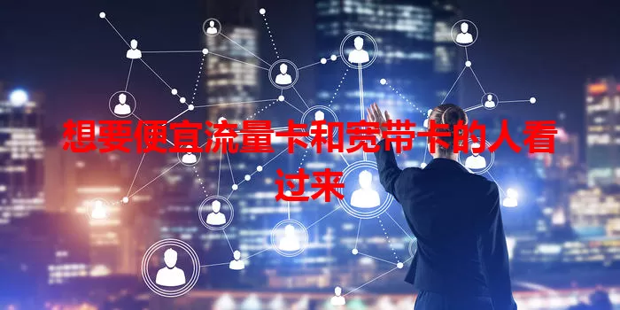 想要便宜流量卡和宽带卡的人看过来