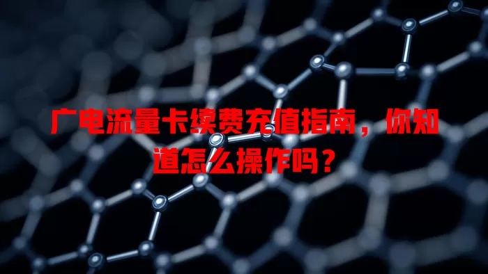广电流量卡续费充值指南，你知道怎么操作吗？