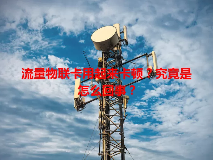 流量物联卡用起来卡顿？究竟是怎么回事？