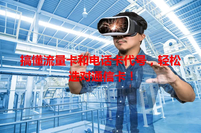 搞懂流量卡和电话卡代号，轻松选对通信卡！