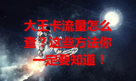 大王卡流量怎么查？这些方法你一定要知道！