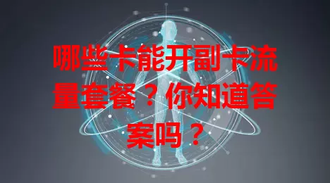 哪些卡能开副卡流量套餐？你知道答案吗？
