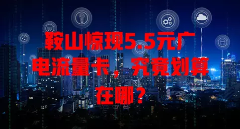 鞍山惊现5.5元广电流量卡，究竟划算在哪？